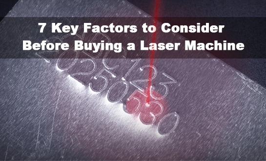 7 Key Factors to Consider Before Buying a Laser Machine